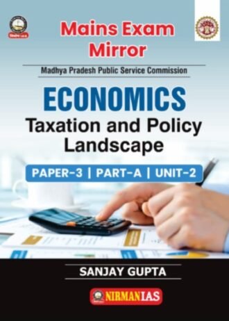 Mains Exam Mirror for Madhya Pradesh Public Service Commission Economics, Taxation and Policy Landscape, Paper-3, Part-A, Unit-2 by Sanjay Gupta (NIRMAN-IAS)